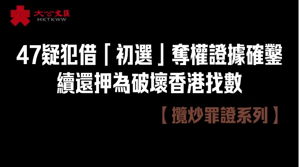 攬炒罪證系列｜47疑犯借「初選」奪權證據確鑿　續還押為破壞香港找數