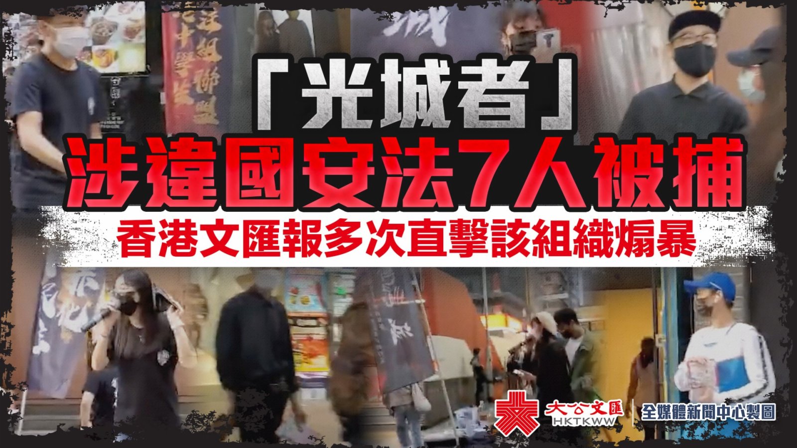 「光城者」涉違國安法7人被捕　香港文匯報多次直擊該組織街頭煽暴