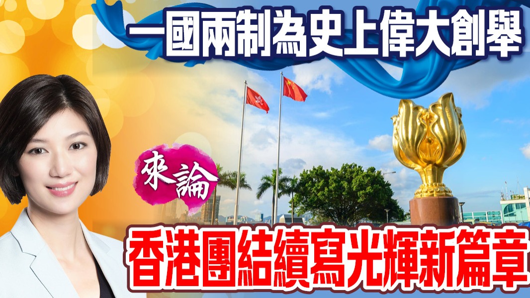 一國兩制為史上偉大創舉　香港團結續寫光輝新篇章