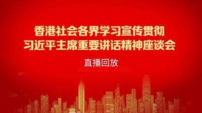 （回放）香港社會各界開展「學習宣传貫徹習近平主席重要講話精神座談會」
