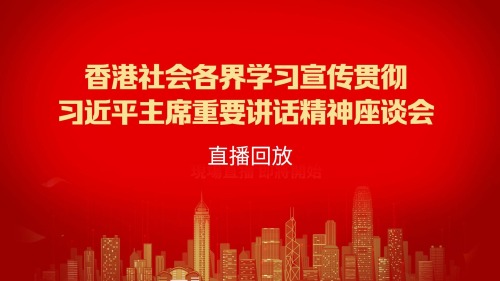 （回放）香港社會各界開展「學習宣传貫徹習近平主席重要講話精神座談會」