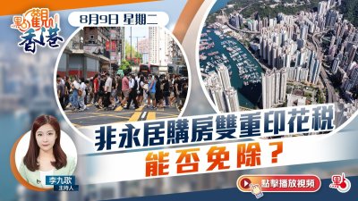 點觀香港｜8月9日｜非永居購房雙重印花稅　能否免除？