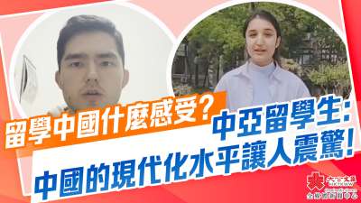 （有片）留學中國什麼感受？中亞留學生：中國的現代化水平讓人震驚！