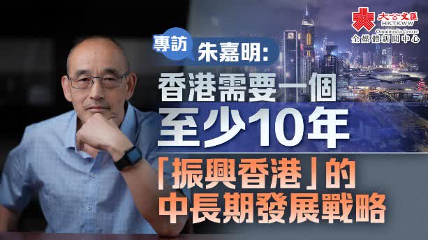 專訪｜朱嘉明：香港需要一個至少10年「振興香港」的中長期發展戰略