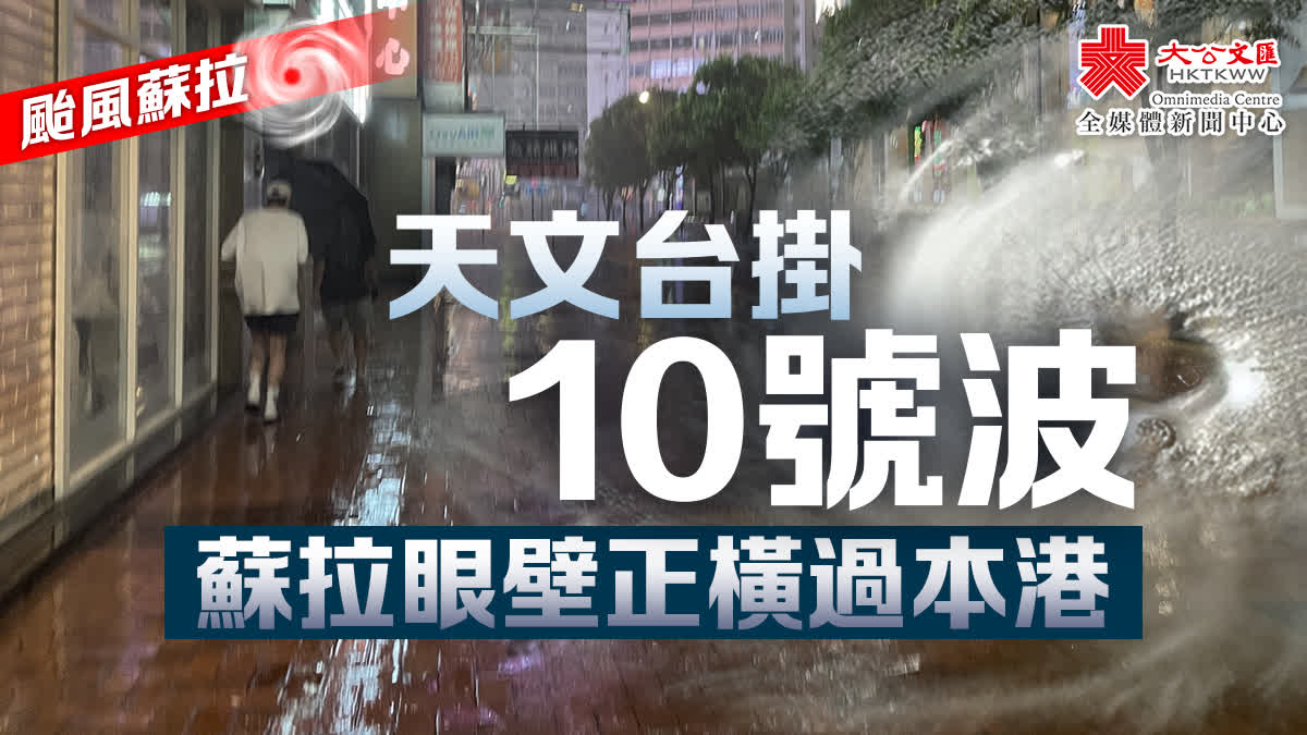 （不斷更新）颱風蘇拉｜天文台掛10號波 蘇拉眼壁正橫過本港 香港 大公文匯網