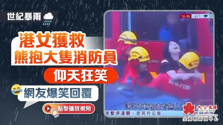 （有片）世紀暴雨｜港女獲救熊抱大隻消防員仰天狂笑　網友爆笑回覆