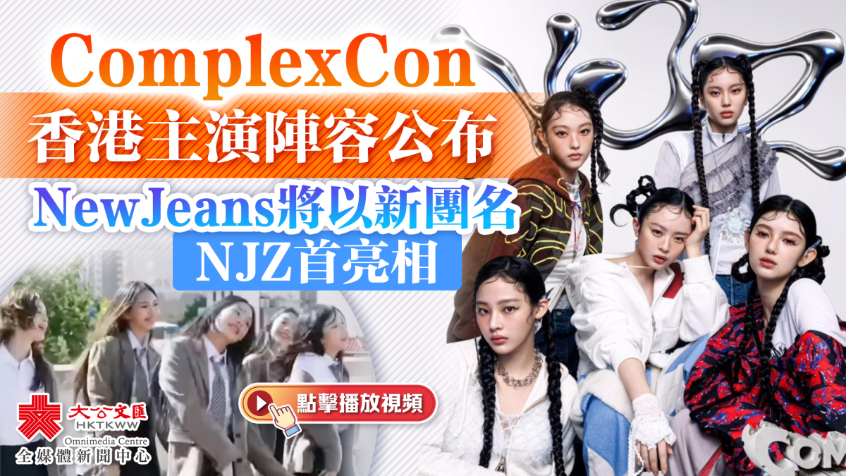 有片）ComplexCon香港主演陣容公布NewJeans將以新團名NJZ首亮相- 娛樂