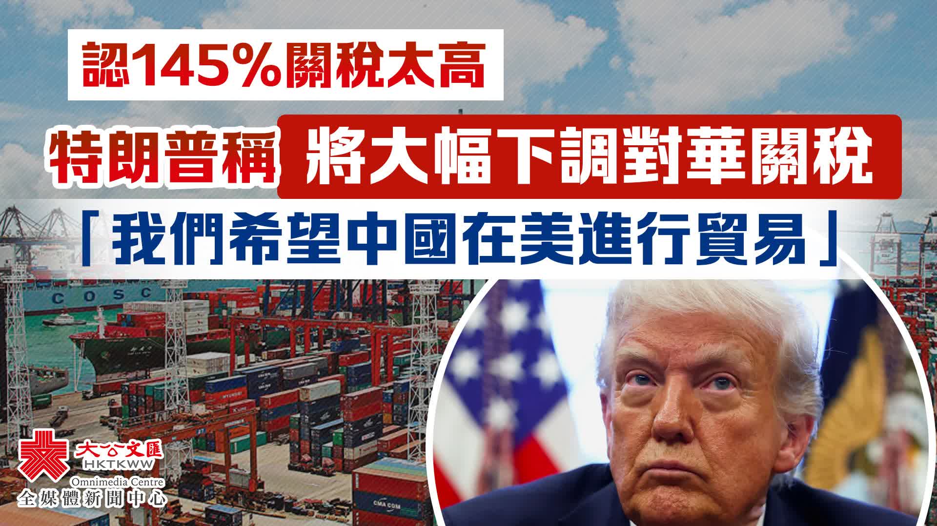 特朗普稱將大幅下調對華關稅：「我們希望中國在美進行貿易」