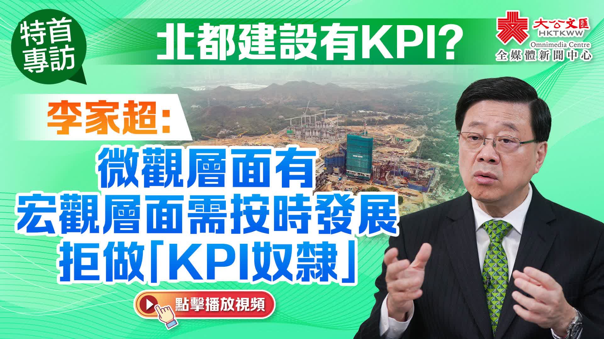 （有片）特首專訪｜北都建設有KPI？李家超：微觀層面有　宏觀層面需按時發展　拒做「KPI奴隸」