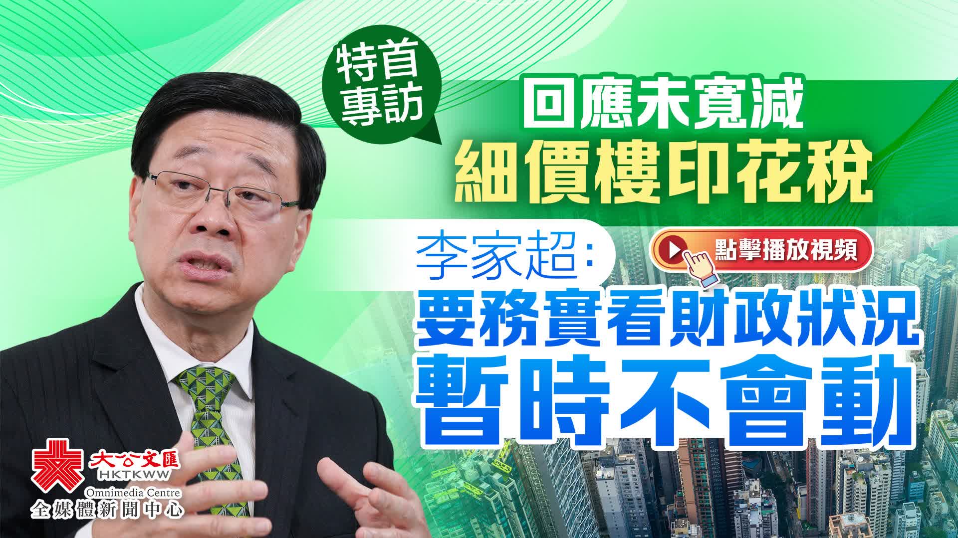 （有片）特首專訪｜回應未寬減細價樓印花稅　李家超：要務實看財政狀況　暫時不會動