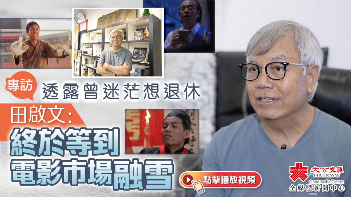 (有片)專訪︱透露曾迷茫想退休 田啟文:終於等到電影市場融雪 - 視頻 - 大公文匯網
