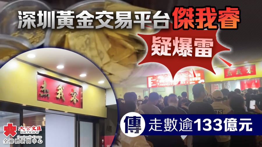 （有片）深圳黃金交易平台傑我睿疑爆雷　傳走數逾133億元