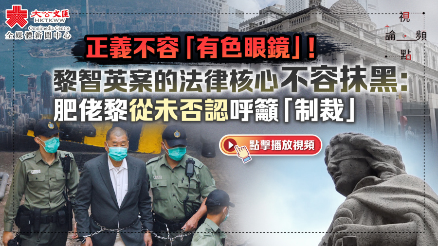 （有片）視頻論點｜正義不容「有色眼鏡」！黎智英案的法律核心不容抹黑：肥佬黎從未否認呼籲「制裁」