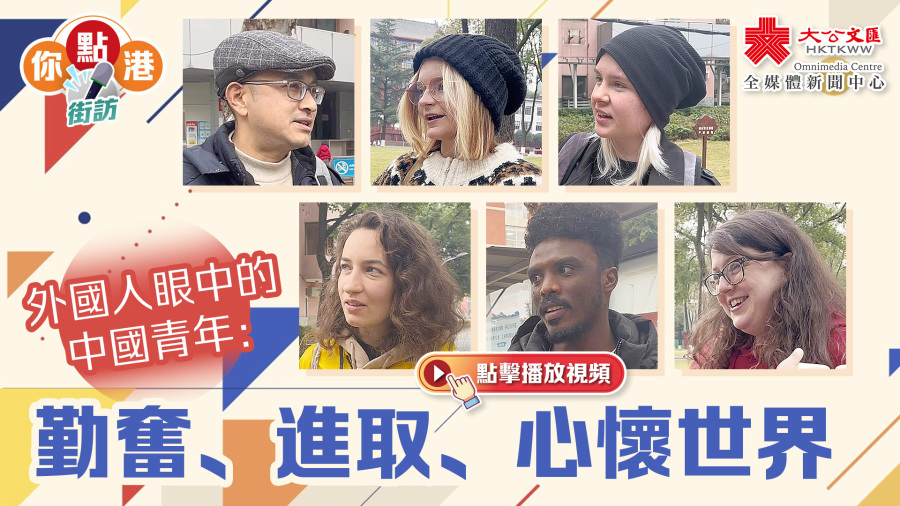 （有片）你點港｜外國人眼中的中國青年：勤奮、進取、心懷世界