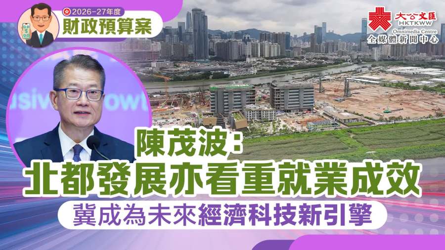 預算案｜陳茂波：北都發展亦看重就業成效　冀成為未來經濟科技新引擎