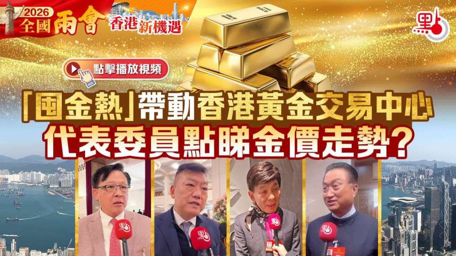 （有片）香港新機遇｜「囤金熱」帶動香港黃金交易中心　代表委員點睇金價走勢？
