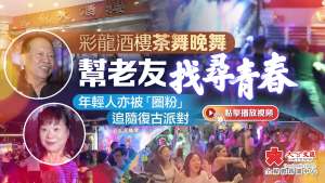 （有片）專訪｜彩龍酒樓茶舞晚舞幫老友找尋青春　年輕人亦被「圈粉」追隨復古派對