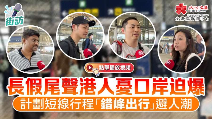 （有片）街訪｜長假尾聲港人憂口岸迫爆　計劃短線行程「錯峰出行」避人潮