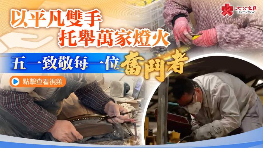 （有片）以平凡雙手托舉萬家燈火　五一致敬每一位奮鬥者