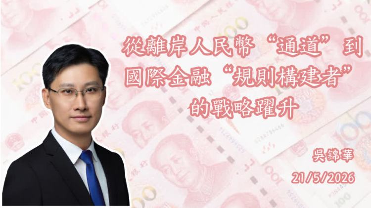 吳錦華｜從離岸人民幣「通道」到國際金融「規則構建者」的戰略躍升