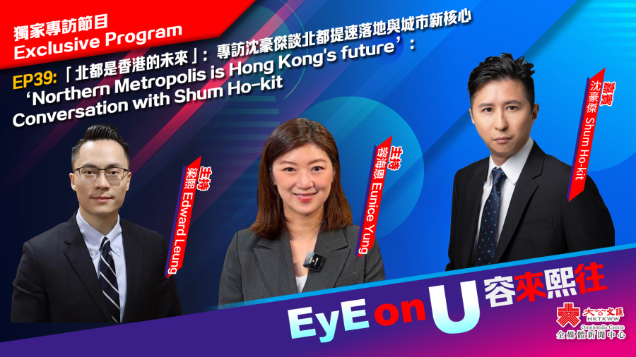 EyE on U 容來熙往 EP39｜「北都是香港的未來」：專訪沈豪傑談北都提速落地與城市新核心