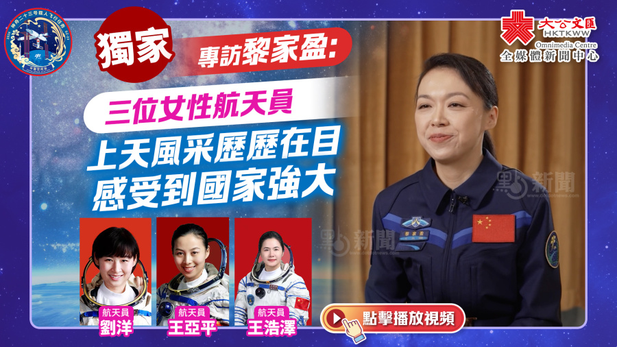 大文獨家｜專訪黎家盈：三位女性航天員上天風采歷歷在目　感受到國家強大