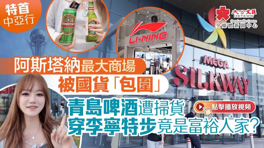 （有片）特首中亞行｜阿斯塔納最大商場被國貨「包圍」　青島啤酒遭掃貨　穿李寧特步竟是富裕人家？