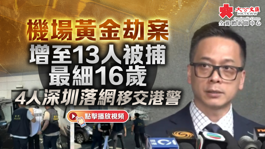 （有片）機場黃金劫案增至13人被捕　最細16歲　4人深圳落網移交港警