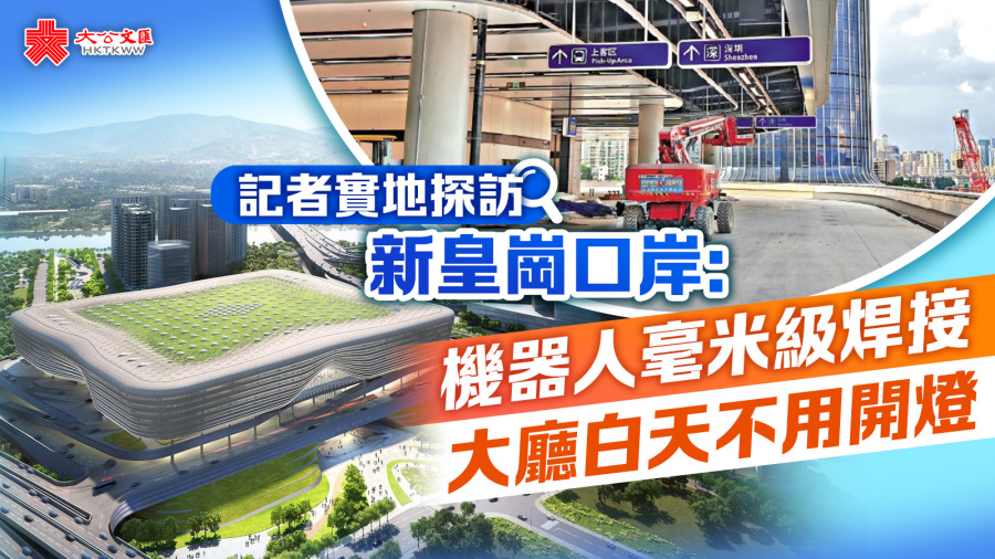記者實地探訪新皇崗口岸：機器人毫米級焊接　大廳白天不用開燈