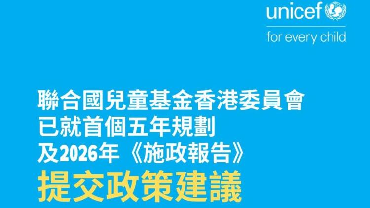 聯合國兒童基金香港委員會就首個五年規劃及2026《施政報告》公眾諮詢提交意見書 聚焦三大支柱構建兒童友好香港