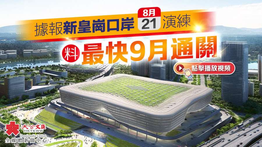 據報新皇崗口岸8·21演練　料最快9月通關