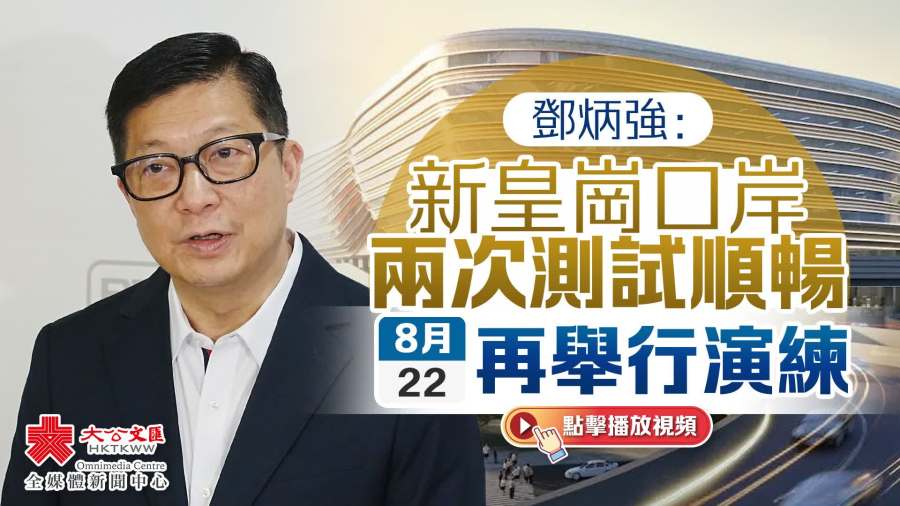 （有片）鄧炳強：新皇崗口岸兩次測試順暢　本周六再舉行演練