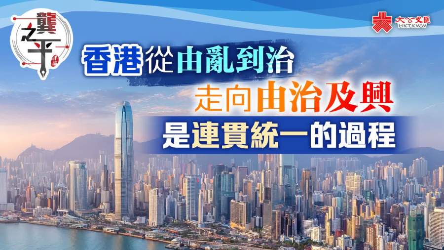 龔之平｜香港從由亂到治走向由治及興是連貫統一的過程
