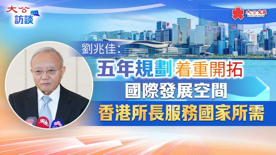 大公訪談｜劉兆佳：五年規劃着重開拓國際發展空間　香港所長服務國家所需