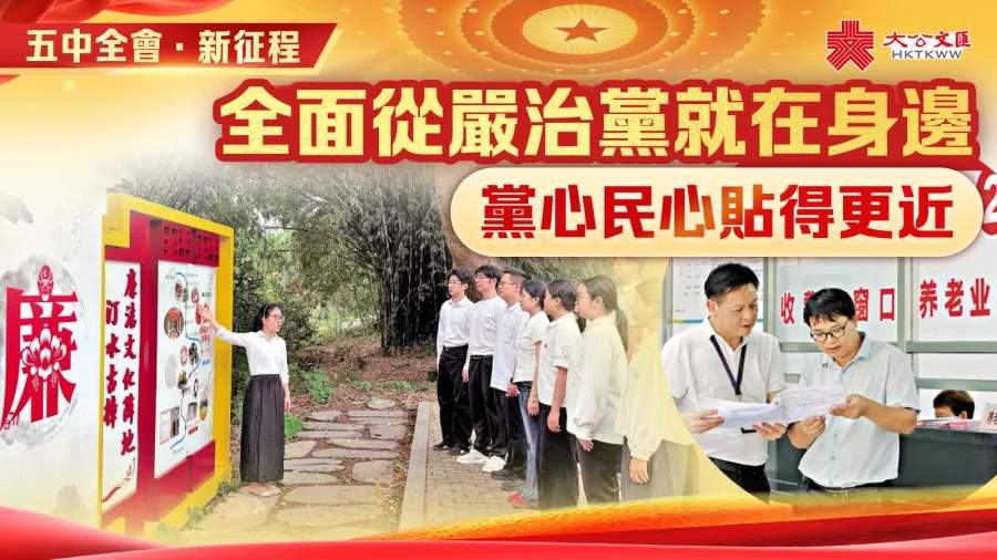五中全會·新征程｜全面從嚴治黨就在身邊　黨心民心貼得更近