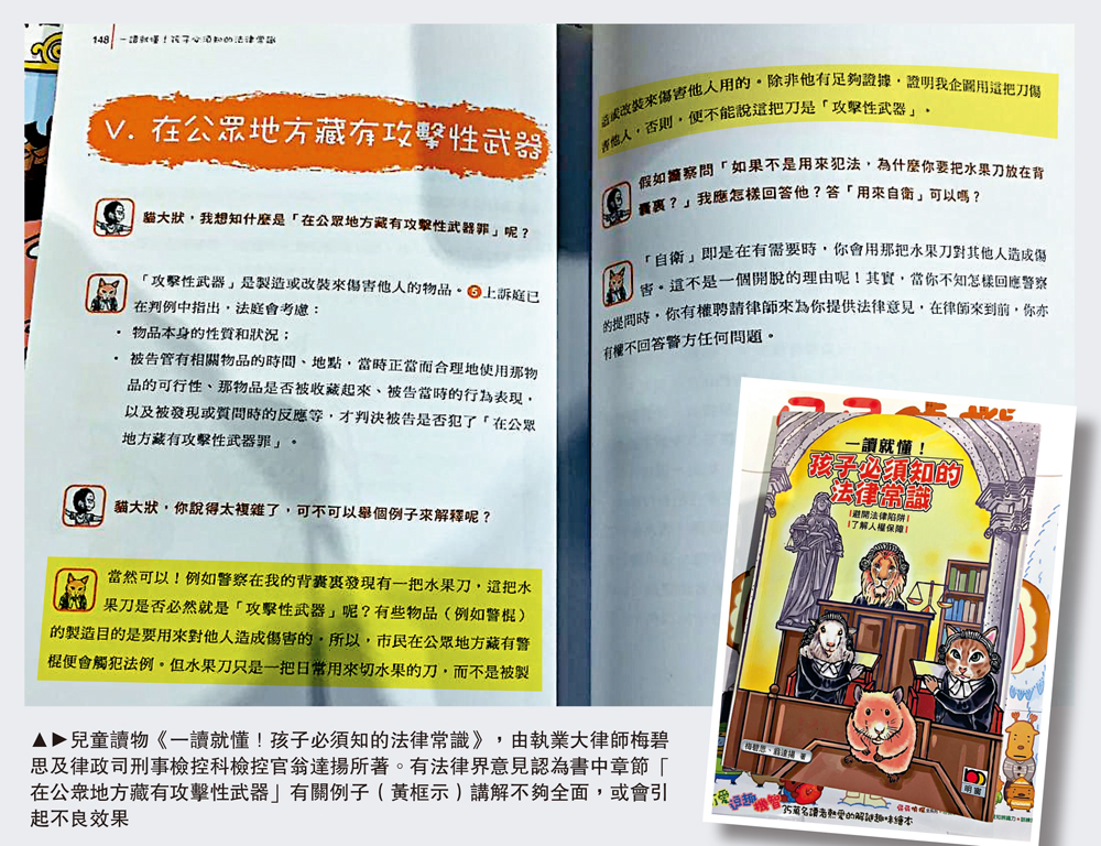 　　圖：兒童讀物《一讀就懂！孩子必須知的法律常識》，由執業大律師梅碧思及律政司刑事檢控科檢控官翁達揚所著。有法律界意見認為書中章節「在公眾地方藏有攻擊性武器」有關例子（黃框示）講解不夠全面，或會引起不良效果