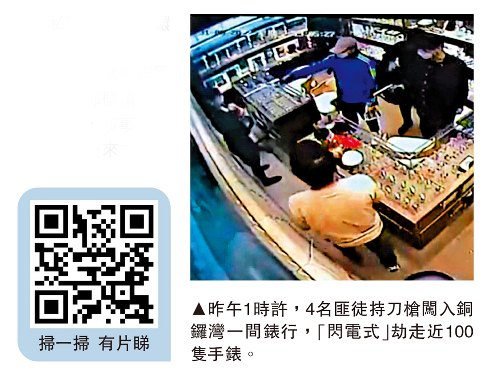 　　圖：昨午1時許，4名匪徒持刀槍闖入銅鑼灣一間錶行，「閃電式」劫走近100隻手錶。