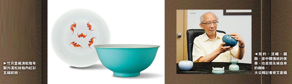 　　左圖：竹月堂藏清乾隆年製外淺松綠釉內紅彩五福紋碗。右圖：簡約、流暢、圓融，是中國傳統的美學，也是簡永楨自來的趣味。\大公報記者蔡文豪攝