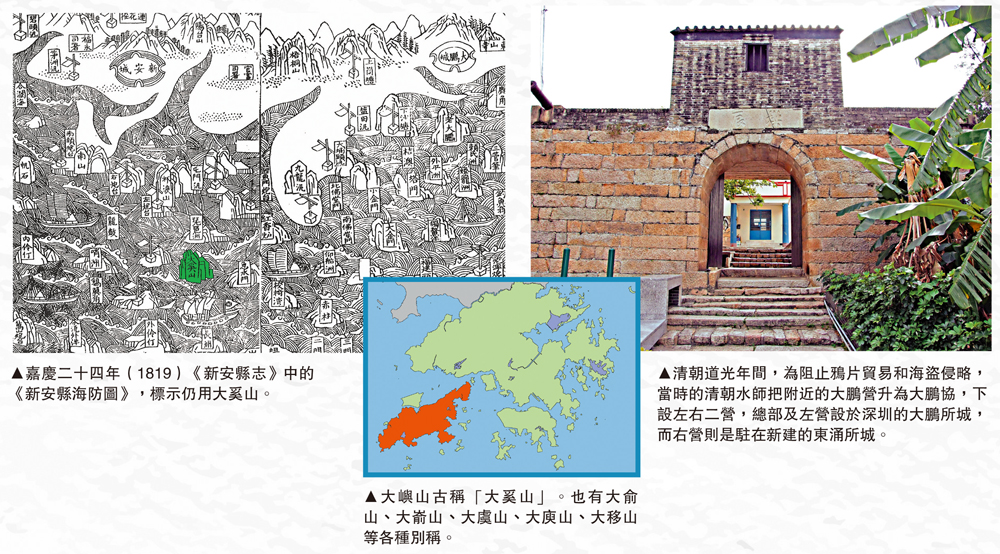 　　圖：（左）嘉慶二十四年（1819）《新安縣志》中的《新安縣海防圖》，標示仍用大奚山。（中）大嶼山古稱「大奚山」。也有大俞山、大嵛山、大虞山、大庾山、大移山等各種別稱。（右）清朝道光年間，為阻止鴉片貿易和海盜侵略，當時的清朝水師把附近的大鵬營升為大鵬協，下設左右二營，總部及左營設於深圳的大鵬所城，而右營則是駐在新建的東涌所城。