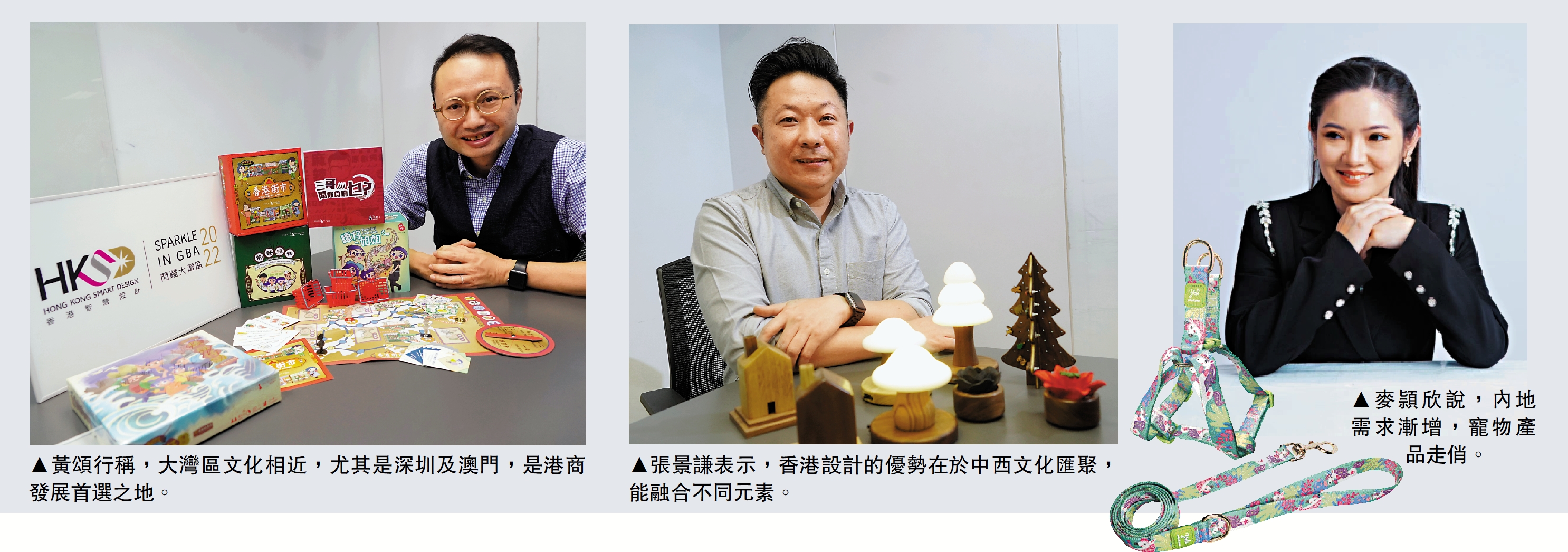 　　圖：（左）黃頌行稱，大灣區文化相近，尤其是深圳及澳門，是港商發展首選之地。（中）張景謙表示，香港設計的優勢在於中西文化匯聚，能融合不同元素。（右）麥頴欣說，內地需求漸增，寵物產品走俏。