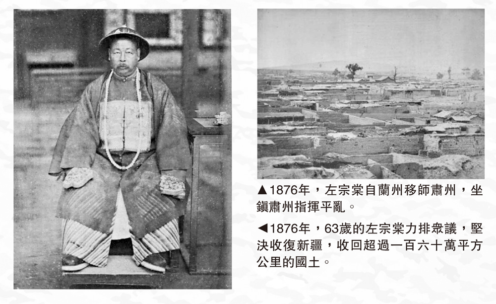 　　左圖：1876年，63歲的左宗棠力排眾議，堅決收復新疆，收回超過一百六十萬平方公里的國土。右圖：1876年，左宗棠自蘭州移師肅州，坐鎮肅州指揮平亂。