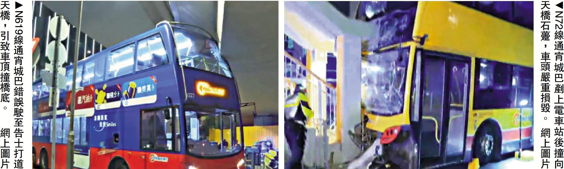 　　左圖：N619線通宵城巴錯誤駛至告士打道天橋，引致車頂撞橋底。右圖：N72線通宵城巴剷上電車站後撞向天橋石躉，車頭嚴重損毀。/網上圖片