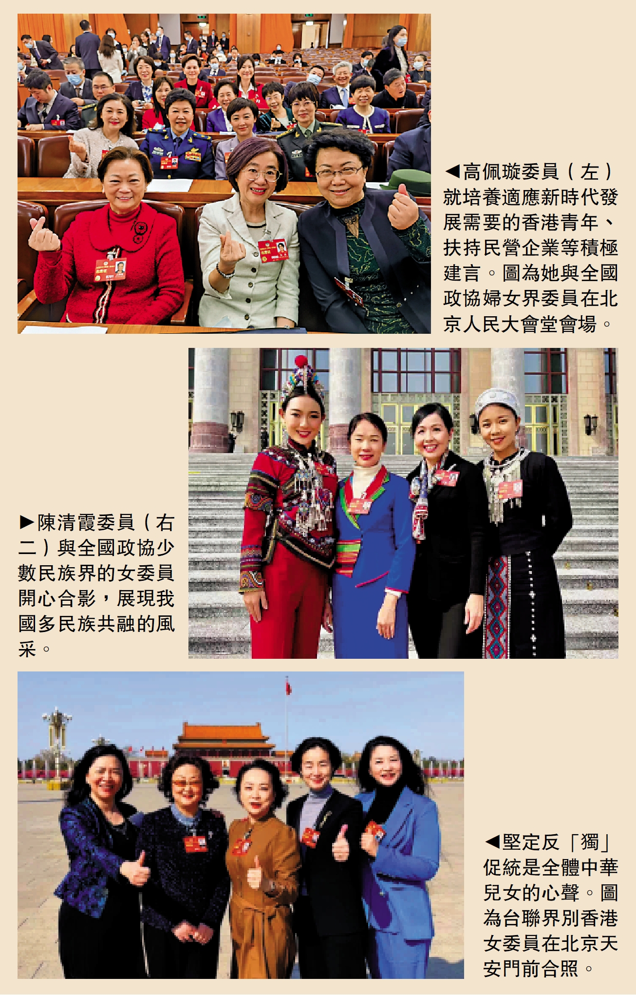 　　上圖：高佩璇委員（左）就培養適應新時代發展需要的香港青年、扶持民營企業等積極建言。圖為她與全國政協婦女界委員在北京人民大會堂會場。中圖：陳清霞委員（右二）與全國政協少數民族界的女委員開心合影，展現我國多民族共融的風采。下圖：堅定反「獨」促統是全體中華兒女的心聲。圖為台聯界別香港女委員在北京天安門前合照。