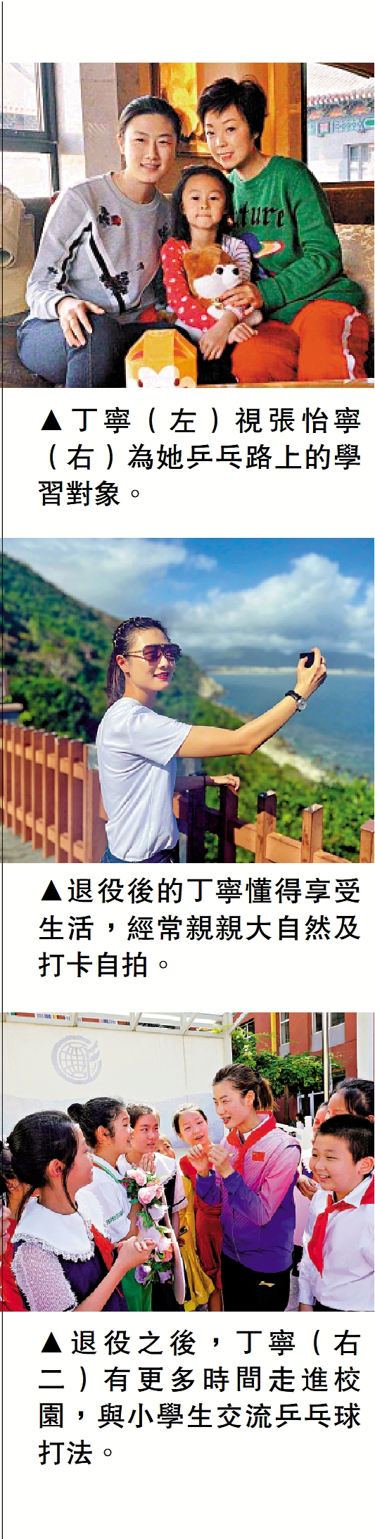 　　上圖：丁寧（左）視張怡寧（右）為她乒乓路上的學習對象。中圖：退役後的丁寧懂得享受生活，經常親親大自然及打卡自拍。下圖：退役之後，丁寧（右二）有更多時間走進校園，與小學生交流乒乓球打法。