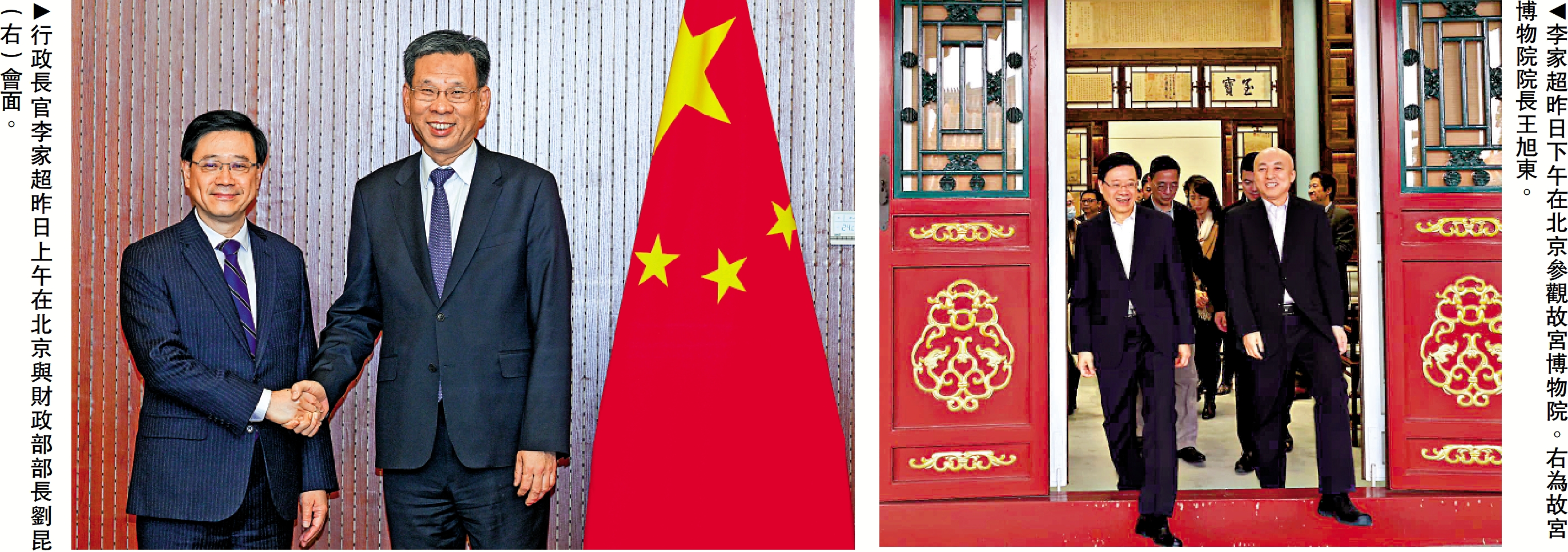 　　左圖：行政長官李家超昨日上午在北京與財政部部長劉昆（右）會面。右圖：李家超昨日下午在北京參觀故宮博物院。右為故宮博物院院長王旭東。