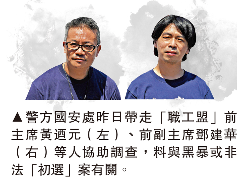 　　圖：警方國安處昨日帶走「職工盟」前主席黃迺元（左）、前副主席鄧建華（右）等人協助調查，料與黑暴或非法「初選」案有關。