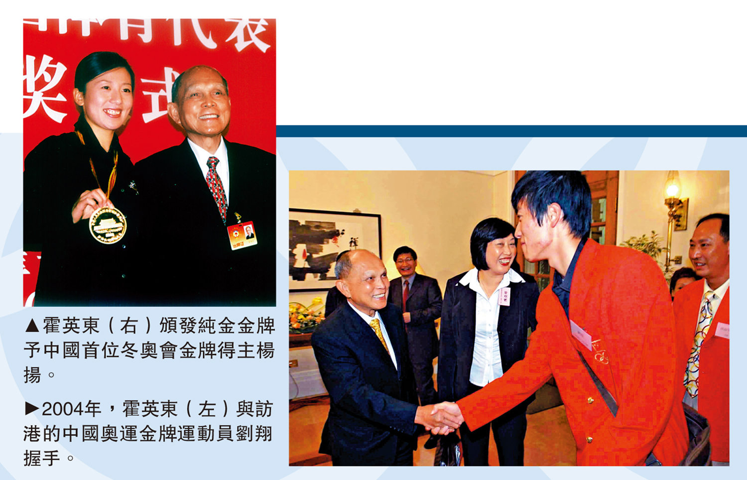 　　左圖：霍英東（右）頒發純金金牌予中國首位冬奧會金牌得主楊揚。右圖：2004年，霍英東（左）與訪港的中國奧運金牌運動員劉翔握手。