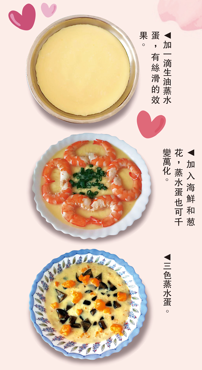 圖:(上)加一滴生油蒸水蛋,有絲滑的效果。(中)加入海鮮和葱花,蒸水蛋也可千變萬化。(下)三色蒸水蛋。