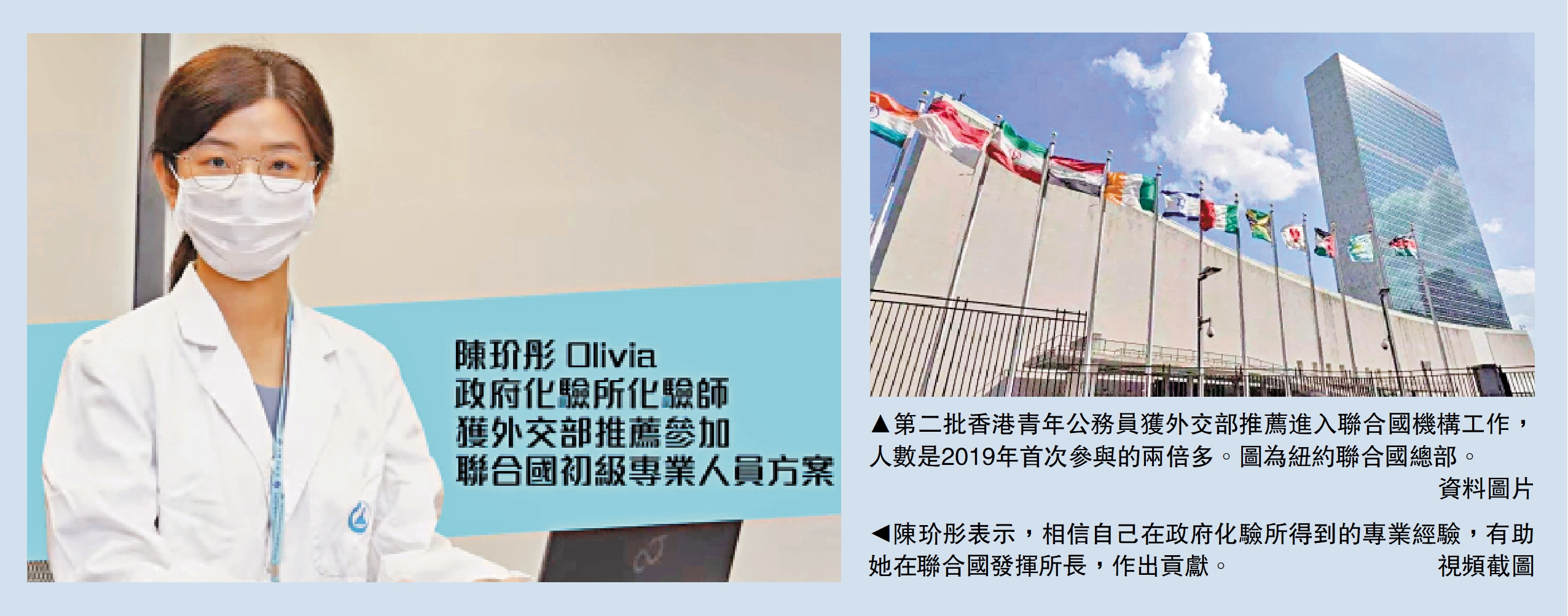 　　右圖：第二批香港青年公務員獲外交部推薦進入聯合國機構工作，人數是2019年首次參與的兩倍多。圖為紐約聯合國總部。\資料圖片；左圖：陳玠彤表示，相信自己在政府化驗所得到的專業經驗，有助她在聯合國發揮所長，作出貢獻。\視頻截圖