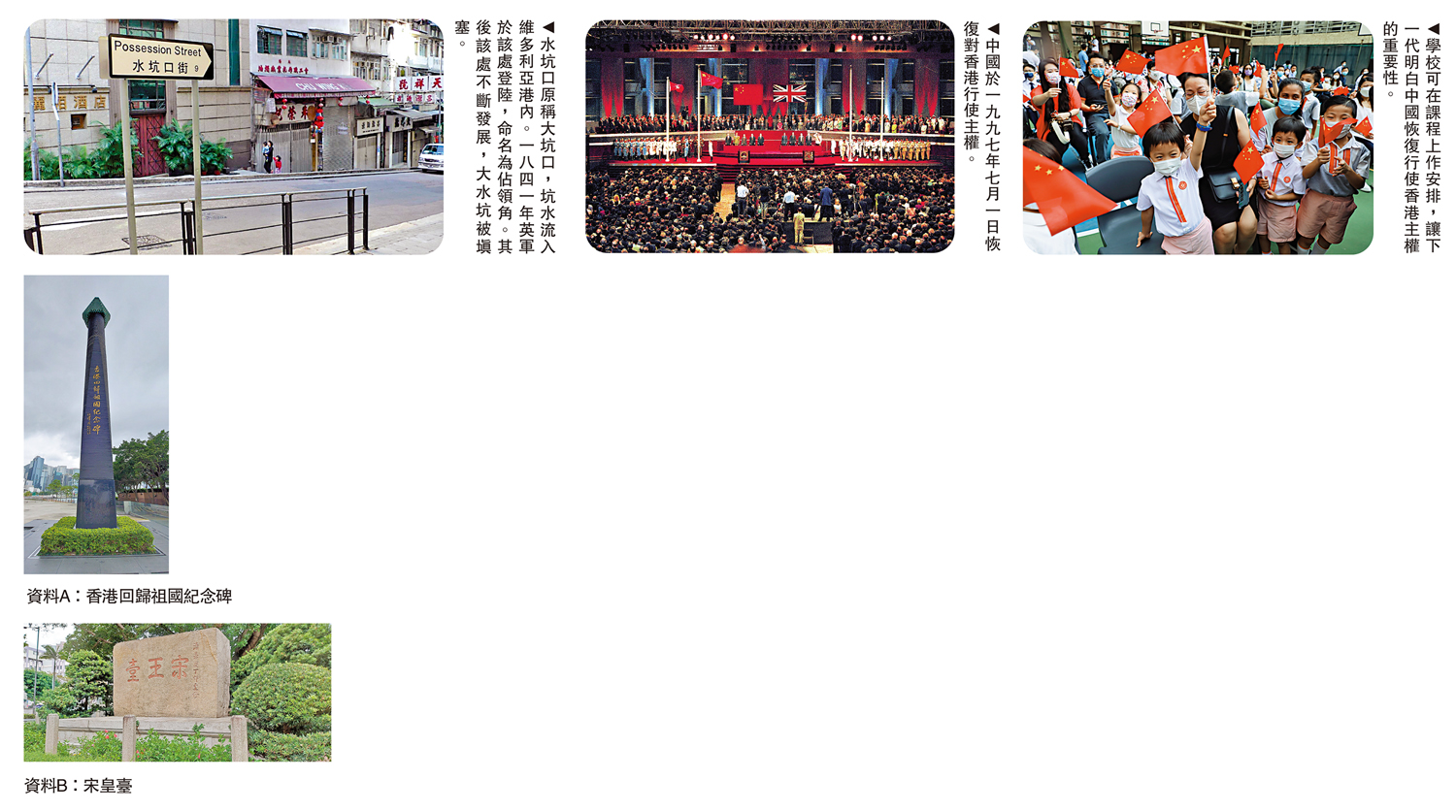 　　圖：（左）水坑口原稱大坑口，坑水流入維多利亞港內。一八四一年英軍於該處登陸，命名為佔領角。其後該處不斷發展，大水坑被填塞。（中）中國於一九九七年七月一日恢復對香港行使主權。（右）學校可在課程上作安排，讓下一代明白中國恢復行使香港主權的重要性。